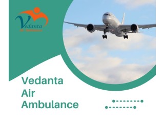 Obtain Vedanta Air Ambulance from Guwahati with Superior Medical Facility