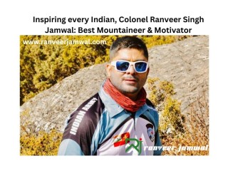 Inspiring every Indian, Colonel Ranveer Singh Jamwal: Best Mountaineer & Motivator