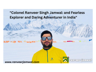 "Colonel Ranveer Singh Jamwal: Fearless Explorer and Daring Adventurer in India"